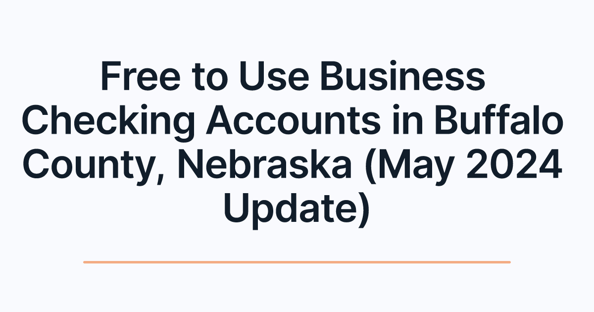 Free to Use Business Checking Accounts in Buffalo County, Nebraska (May 2024 Update)